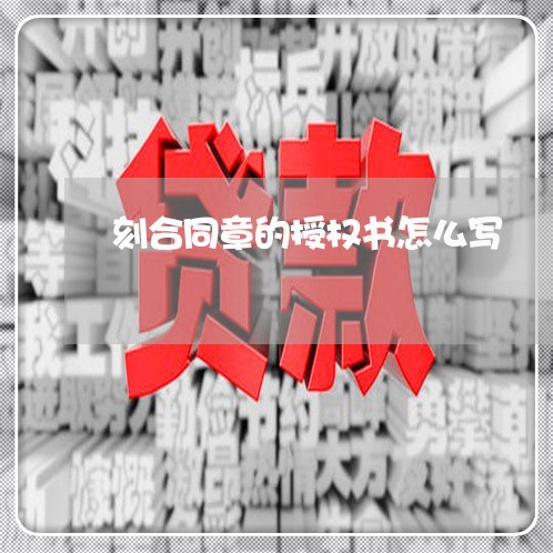 刻合同章的授权书怎么写/2023060272482