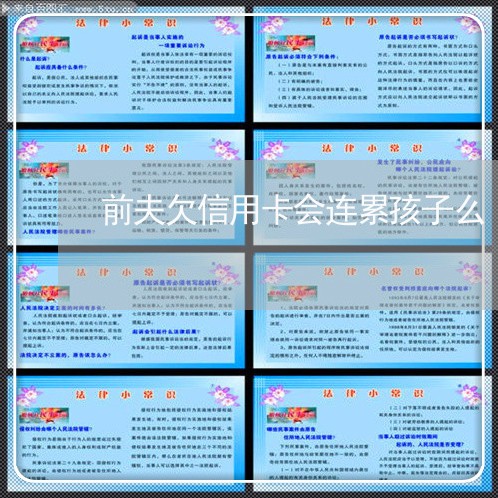 前夫欠信用卡会连累孩子么 前夫欠信用卡会连累孩子么