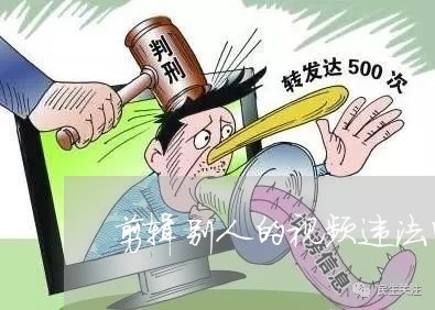 剪辑别人的视频违法吗