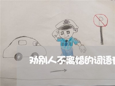 劝别人不离婚的词语有哪些 劝别人不离婚的词语有哪些