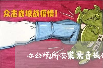 办公场所安装录音摄像头违法吗 办公场所安装录音摄像头违法吗