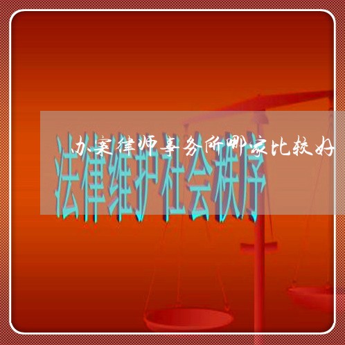 办案律师事务所哪家比较好 办案律师事务所哪家比较好