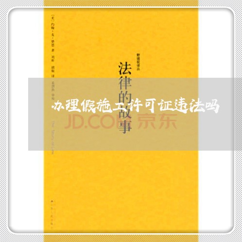 办理假施工许可证违法吗