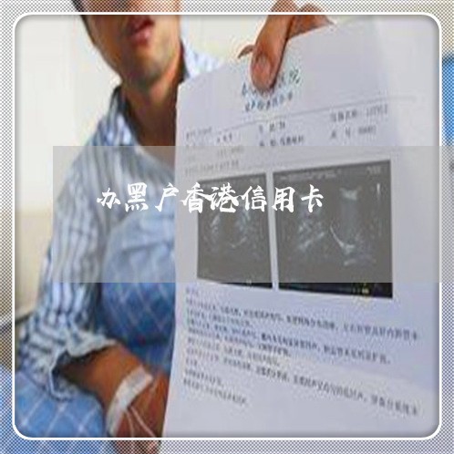 办黑户香港信用卡 办黑户香港信用卡