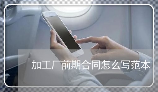 加工厂前期合同怎么写范本/2023042248151