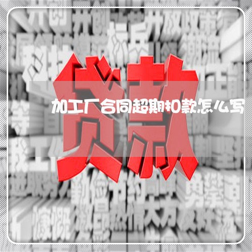 加工厂合同超期扣款怎么写/2023041599693 加工厂合同超期扣款怎么写/2023041599693