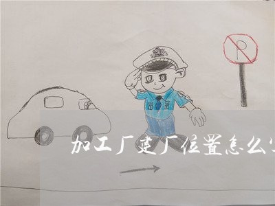 加工厂建厂位置怎么写合同/2023041331462 加工厂建厂位置怎么写合同/2023041331462