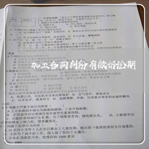 加工合同纠纷有效诉讼期 加工合同纠纷有效诉讼期