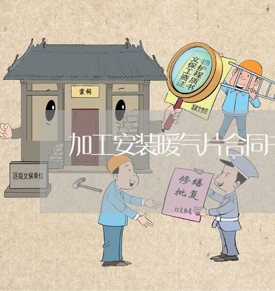 加工安装暖气片合同书怎么写/2023061512616