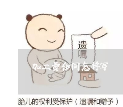 加工费合同怎样写/2023011729390 加工费合同怎样写/2023011729390