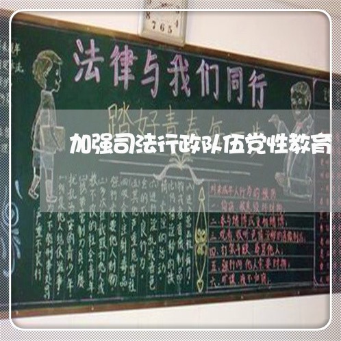 加强司法行政队伍党性教育