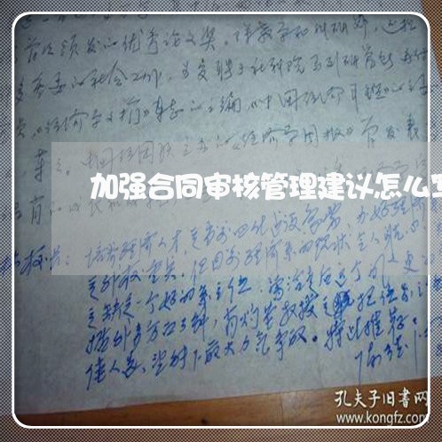 加强合同审核管理建议怎么写/2023011606038 加强合同审核管理建议怎么写/2023011606038