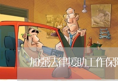 加强法律援助工作保障 加强法律援助工作保障