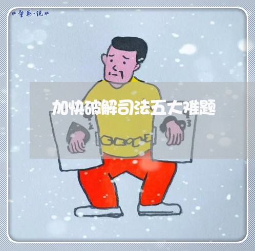 加快破解司法五大难题