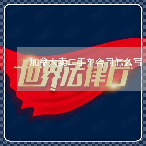 加拿大卖二手车合同怎么写/2023061694826 加拿大卖二手车合同怎么写/2023061694826
