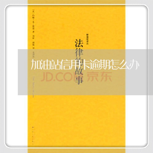 加油站信用卡逾期怎么办 加油站信用卡逾期怎么办