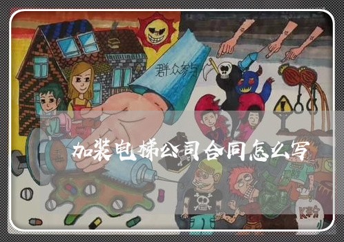 加装电梯公司合同怎么写/2023041284737