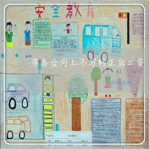 劳务合同上不写转正后工资/2023041405125 劳务合同上不写转正后工资/2023041405125