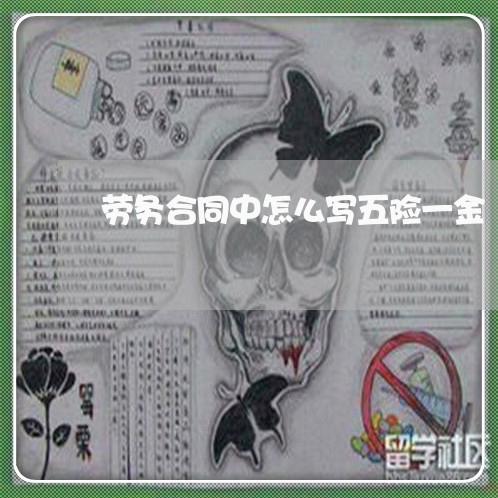 劳务合同中怎么写五险一金/2023060304916 劳务合同中怎么写五险一金/2023060304916