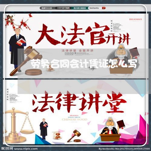 劳务合同会计凭证怎么写/2023022729581