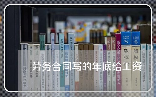 劳务合同写的年底给工资/2023011664639 劳务合同写的年底给工资/2023011664639