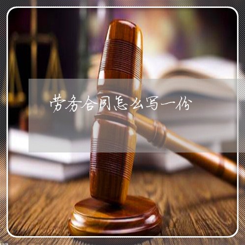 劳务合同怎么写一份/2023022640614 劳务合同怎么写一份/2023022640614
