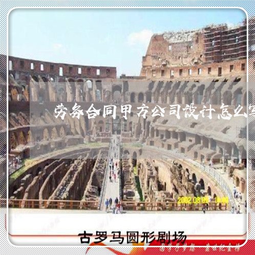 劳务合同甲方公司设计怎么写/2023022665249 劳务合同甲方公司设计怎么写/2023022665249