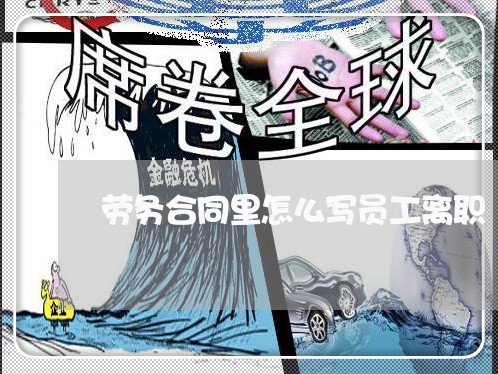 劳务合同里怎么写员工离职/2023011630493 劳务合同里怎么写员工离职/2023011630493