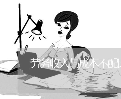 劳务收入与成本不配比的法规