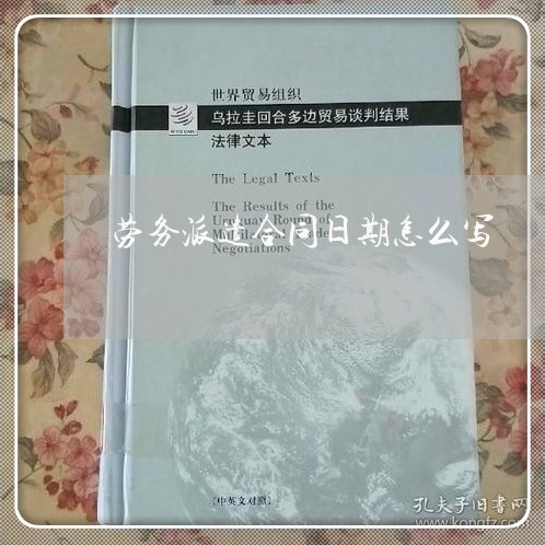 劳务派遣合同日期怎么写/2023022725160