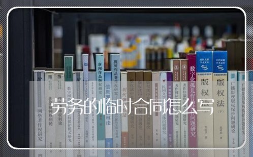 劳务的临时合同怎么写 劳务的临时合同怎么写