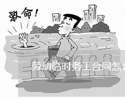 劳动临时务工合同怎么写/2023022651627 劳动临时务工合同怎么写/2023022651627