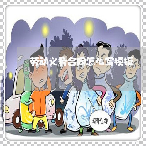 劳动义务合同怎么写模板/2023040148250 劳动义务合同怎么写模板/2023040148250