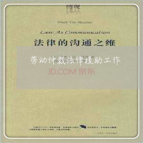 劳动仲裁法律援助工作 劳动仲裁法律援助工作