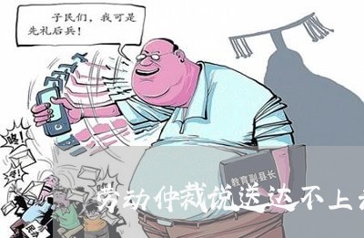 劳动仲裁说送达不上去法院起诉