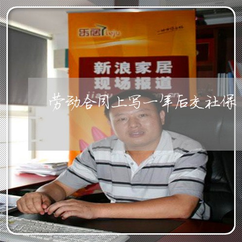 劳动合同上写一年后交社保/2023061616936 劳动合同上写一年后交社保/2023061616936