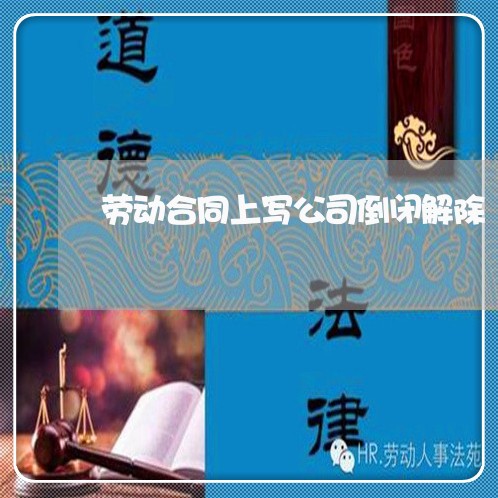 劳动合同上写公司倒闭解除/2023041514624