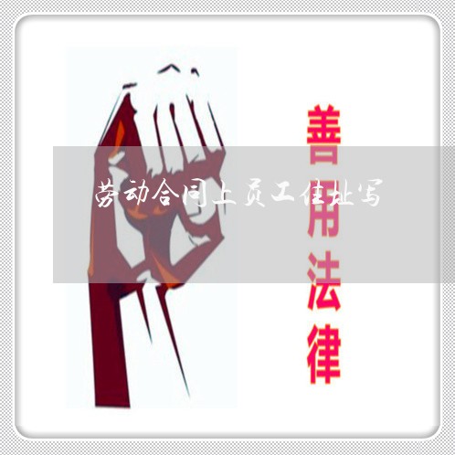 劳动合同上员工住址写/2023022791616 劳动合同上员工住址写/2023022791616
