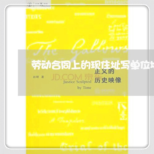劳动合同上的现住址写单位地址吗/2023061628037 劳动合同上的现住址写单位地址吗/2023061628037