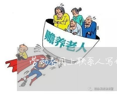 劳动合同上联系人写什么用/2023061642592 劳动合同上联系人写什么用/2023061642592