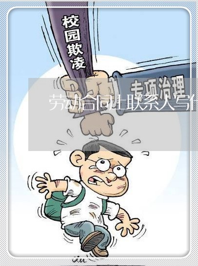 劳动合同上联系人写什么用/2023061693736 劳动合同上联系人写什么用/2023061693736