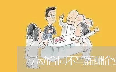 劳动合同不写薪酬企业败诉/2023042147379 劳动合同不写薪酬企业败诉/2023042147379