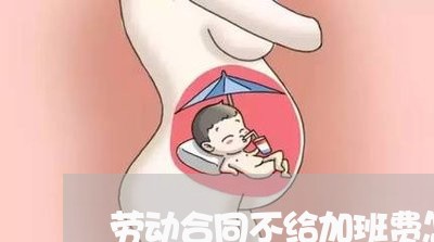 劳动合同不给加班费怎么写/2023060484935 劳动合同不给加班费怎么写/2023060484935