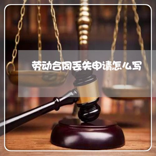 劳动合同丢失申请怎么写/2023040373616 劳动合同丢失申请怎么写/2023040373616
