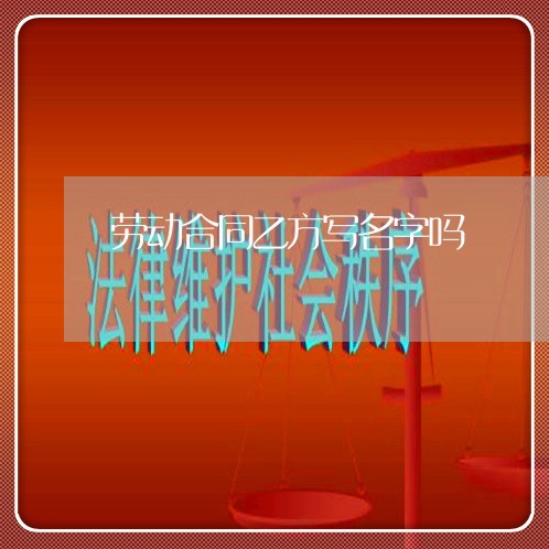 劳动合同乙方写名字吗/2023022700614 劳动合同乙方写名字吗/2023022700614