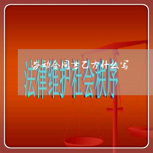 劳动合同书乙方什么写/2023042315048