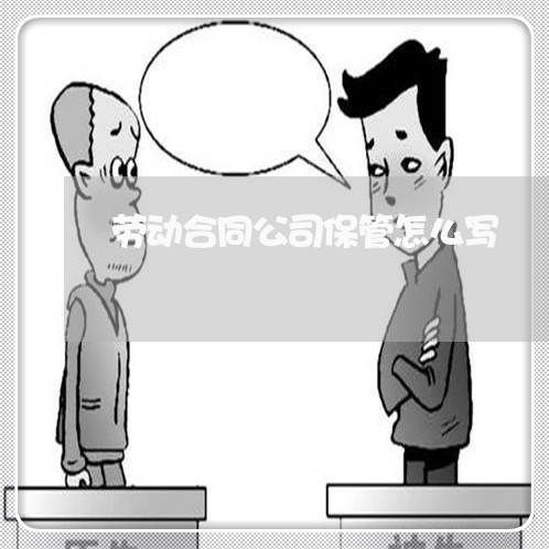 劳动合同公司保管怎么写/2023022693845 劳动合同公司保管怎么写/2023022693845