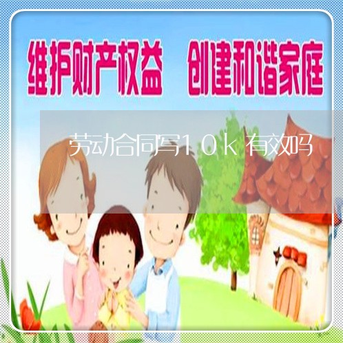 劳动合同写10k有效吗/2023060595816 劳动合同写10k有效吗/2023060595816