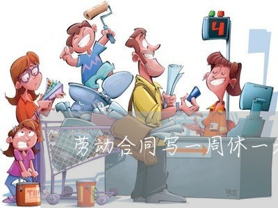 劳动合同写一周休一天合法吗/2023061682603 劳动合同写一周休一天合法吗/2023061682603