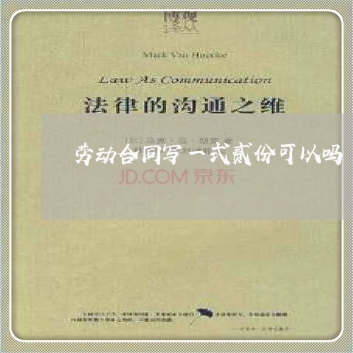 劳动合同写一式贰份可以吗/2023061617367